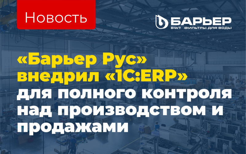 Один из ведущих российских производителей бытовых и коммерческих систем очистки воды — успешно завершил проект по внедрению системы «1С:ERP»